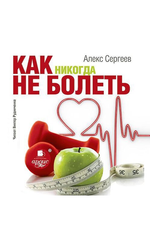 Обложка аудиокниги «Как никогда не болеть» автора Александра Сергеева.