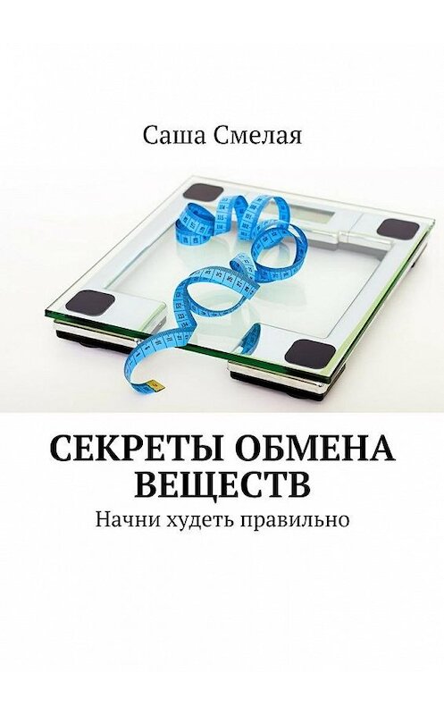 Обложка книги «Секреты обмена веществ. Начни худеть правильно» автора Саши Смелая. ISBN 9785448383007.