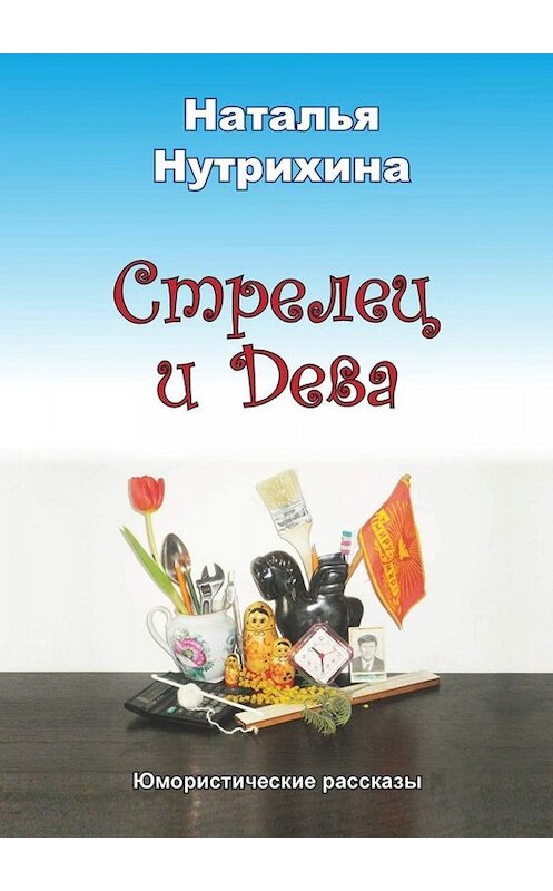 Обложка книги «Стрелец и Дева. Юмористические рассказы» автора Натальи Нутрихины. ISBN 9785447466121.