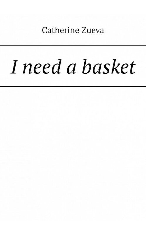 Обложка книги «I need a basket» автора Catherine Zueva. ISBN 9785449840639.