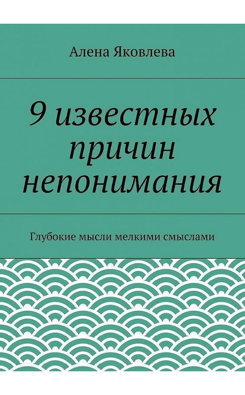 Обложка книги «9 известных причин непонимания» автора Алены Яковлевы. ISBN 9785447429096.