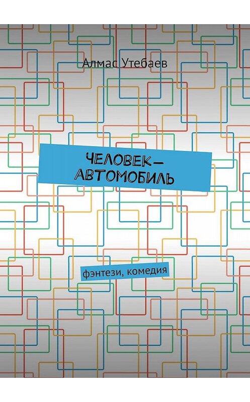 Обложка книги «Человек-автомобиль. Фэнтези, комедия» автора Алмаса Утебаева. ISBN 9785448396274.