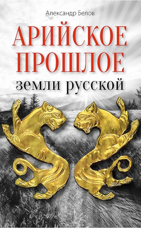 Обложка книги «Арийское прошлое земли русской. Мифы и предания древнейших времен» автора Александра Белова издание 2017 года. ISBN 9785000538838.