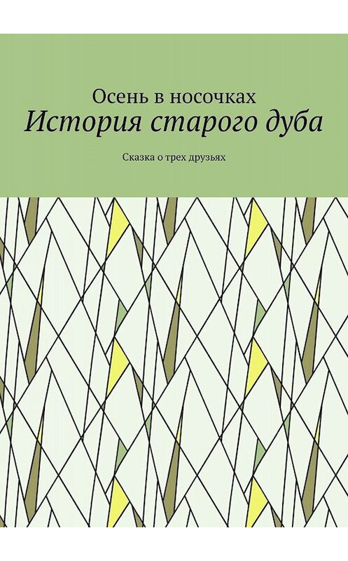 Обложка книги «История старого дуба. Сказка о трех друзьях» автора Осеня Ва Носочкаха. ISBN 9785449681355.