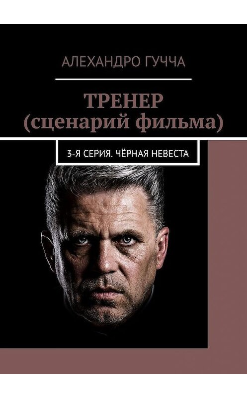 Обложка книги «ТРЕНЕР (сценарий фильма). 3-я серия. Чёрная невеста» автора Алехандро Гуччи. ISBN 9785005182272.