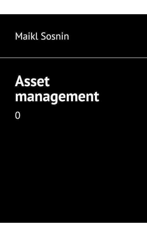 Обложка книги «Asset management. 0» автора Maikl Sosnin. ISBN 9785448374340.