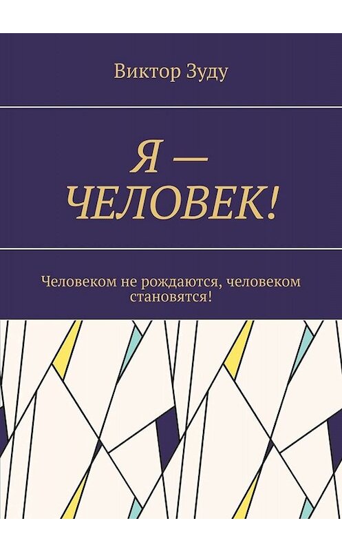 Обложка книги «Я – ЧЕЛОВЕК! Человеком не рождаются, человеком становятся!» автора Виктор Зуду. ISBN 9785005099020.