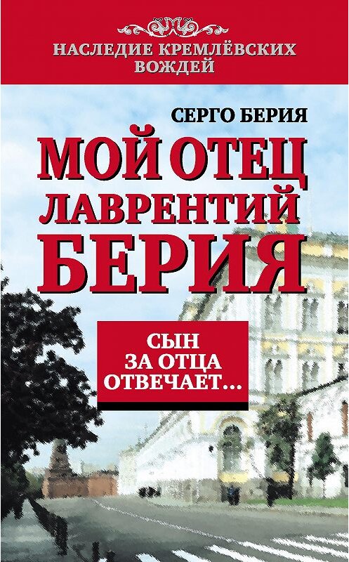 Обложка книги «Мой отец Лаврентий Берия. Сын за отца отвечает…» автора Серго Берии издание 2013 года. ISBN 9785443802831.