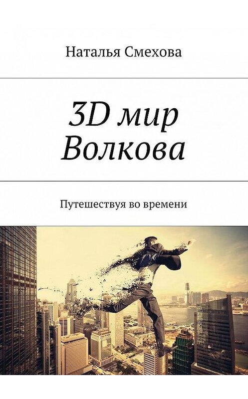 Обложка книги «3D мир Волкова. Путешествуя во времени» автора Натальи Смеховы. ISBN 9785447405328.