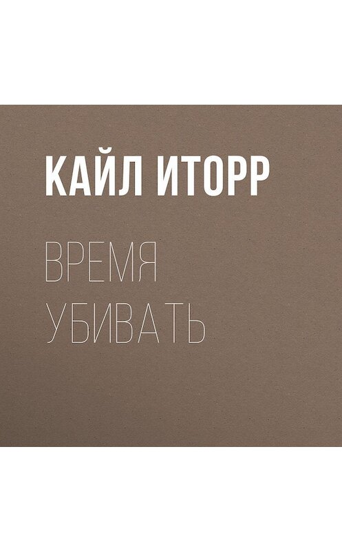 Обложка аудиокниги «Время убивать» автора Кайла Иторра.