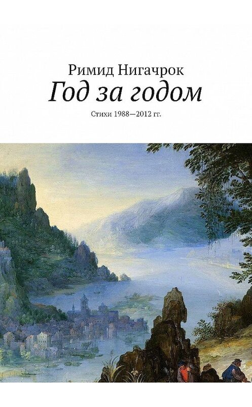 Обложка книги «Год за годом. Стихи 1988—2012 гг.» автора Римида Нигачрока. ISBN 9785449628954.