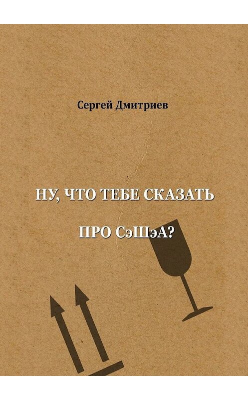 Обложка книги «Ну, что тебе сказать про СэШэА?» автора Сергея Дмитриева. ISBN 9785449834379.
