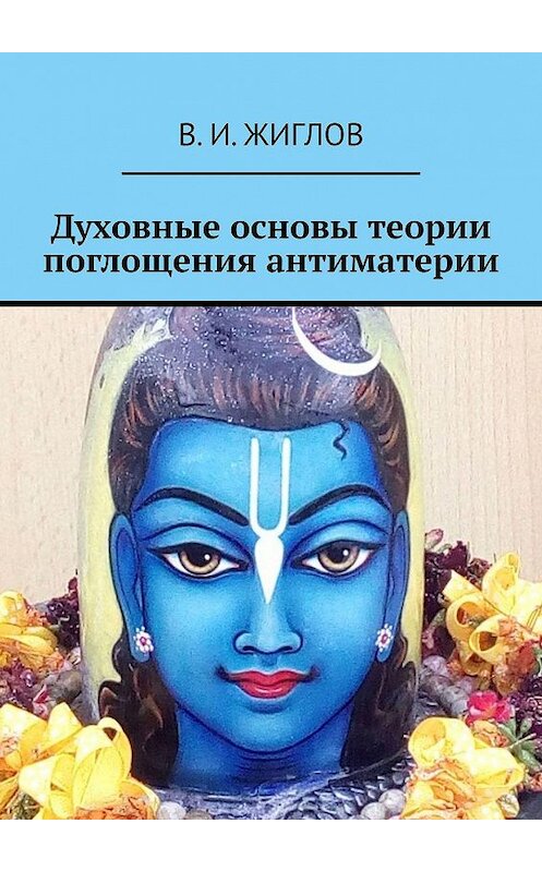 Обложка книги «Духовные основы теории поглощения антиматерии» автора В. Жиглова. ISBN 9785448580895.