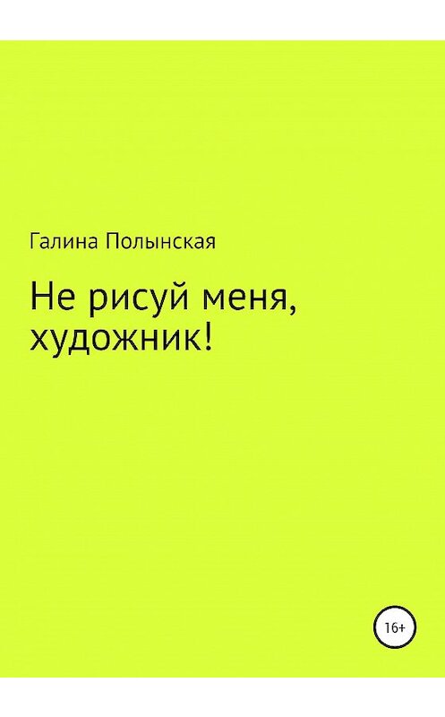 Обложка книги «Не рисуй меня, художник» автора Галиной Полынская издание 2020 года.