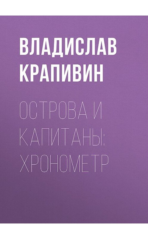 Обложка книги «Острова и капитаны: Хронометр» автора Владислава Крапивина издание 2007 года. ISBN 9785699156139.