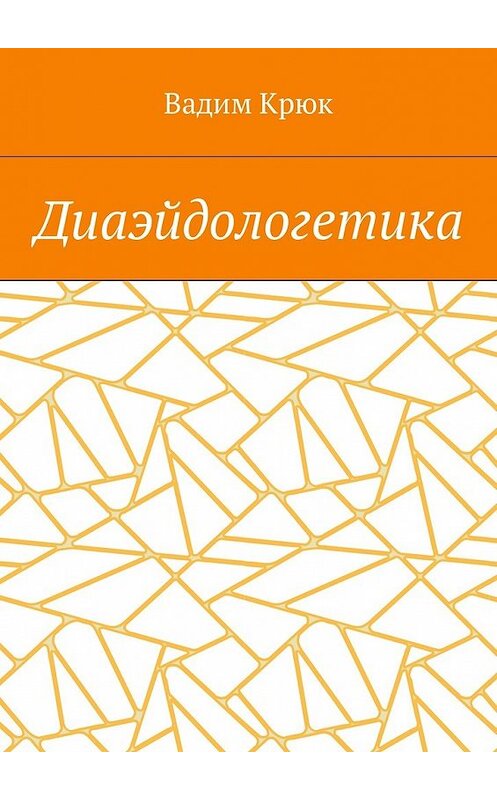 Обложка книги «Диаэйдологетика» автора Вадима Крюка. ISBN 9785448580635.