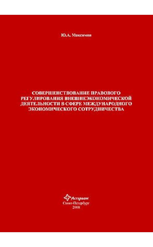 Обложка книги «Совершенствование правового регулирования внешнеэкономической деятельности в сфере международного экономического сотрудничества» автора Юрия Максимова издание 2008 года. ISBN 9785948565866.