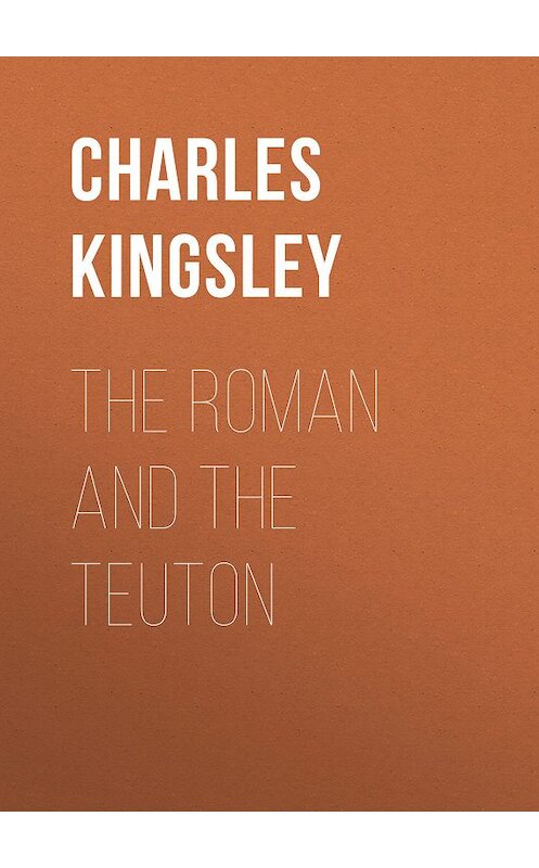 Обложка книги «The Roman and the Teuton» автора Charles Kingsley.