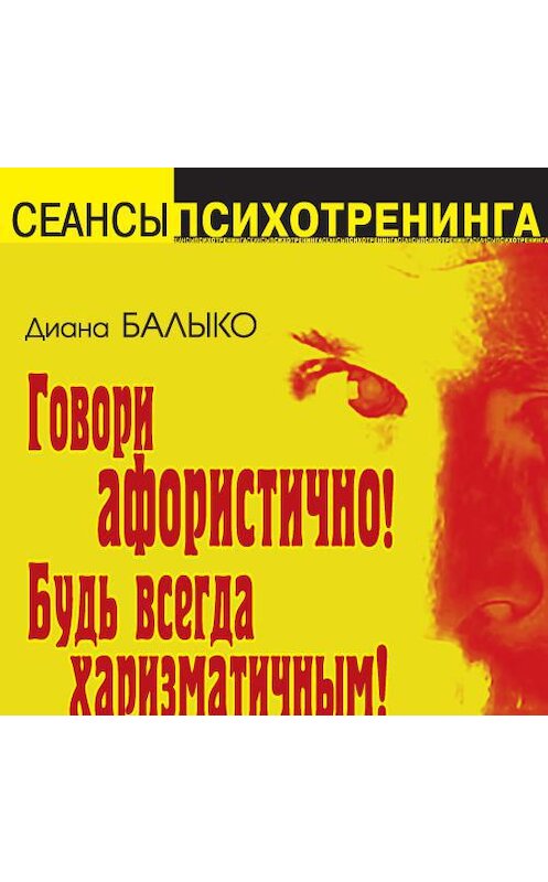 Обложка аудиокниги «Говори афористично! Будь всегда харизматичным!» автора Дианы Балыко. ISBN 4607031757932.