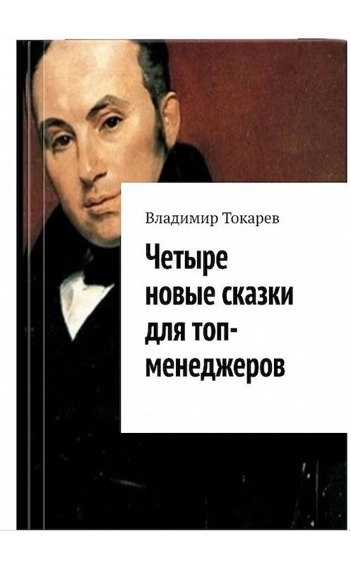 Обложка книги «Четыре новые сказки для топ-менеджеров» автора Владимира Токарева. ISBN 9785005145406.