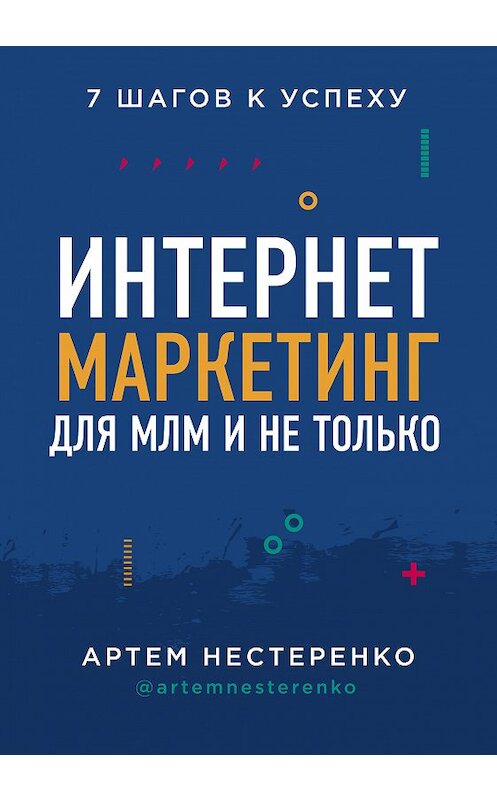 Обложка книги «Интернет-маркетинг для МЛМ и не только. 7 шагов к успеху» автора Артем Нестеренко издание 2020 года. ISBN 9785041085759.