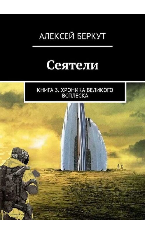 Обложка книги «Сеятели. Книга 3. Хроника Великого всплеска» автора Алексея Беркута. ISBN 9785448327209.