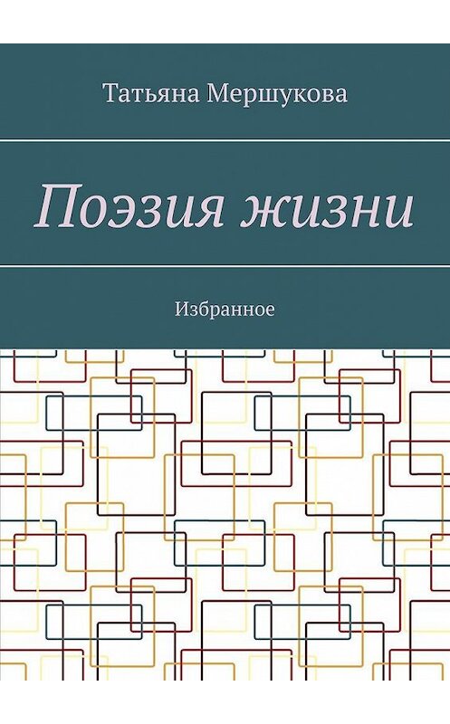 Обложка книги «Поэзия жизни. Избранное» автора Татьяны Мершуковы. ISBN 9785005302182.