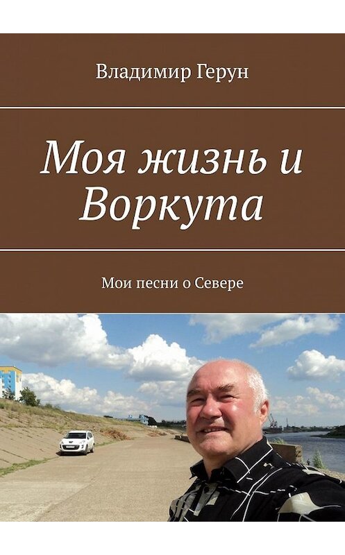 Обложка книги «Моя жизнь и Воркута. Мои песни о Севере» автора Владимира Геруна. ISBN 9785449323842.
