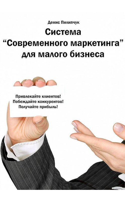 Обложка книги «Система «Современного маркетинга» для малого бизнеса» автора Дениса Пилипчука. ISBN 9785447419660.