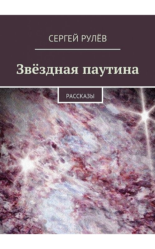 Обложка книги «Звёздная паутина. Рассказы» автора Сергея Рулёва. ISBN 9785448366505.