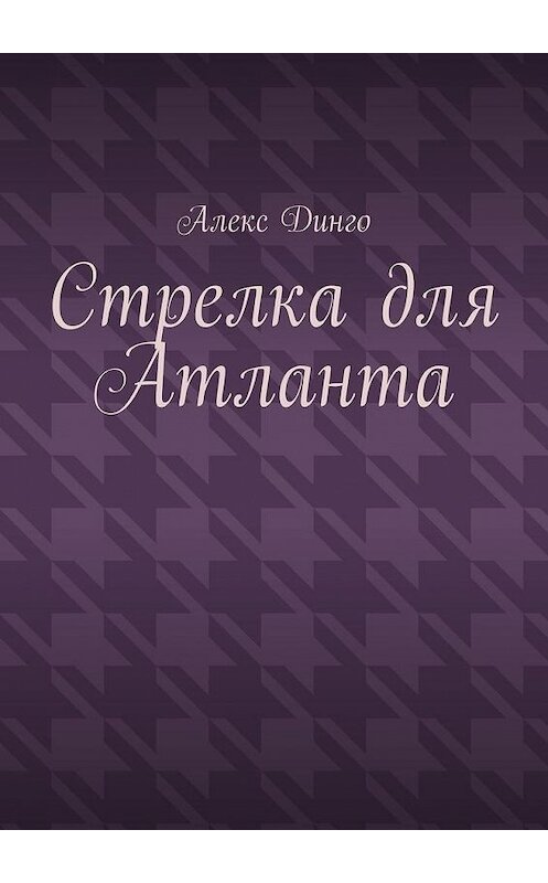 Обложка книги «Стрелка для Атланта» автора Алекс Динго. ISBN 9785005148308.