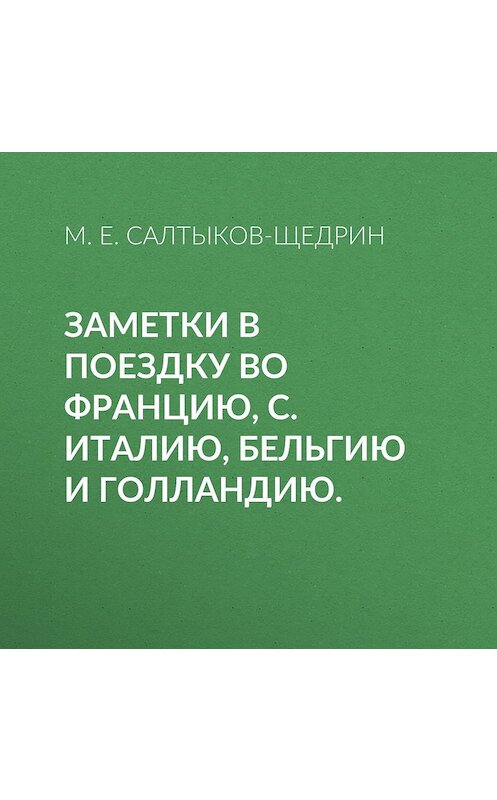 Обложка аудиокниги «Заметки в поездку во Францию, С. Италию, Бельгию и Голландию.» автора Михаила Салтыков-Щедрина.