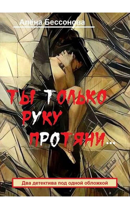 Обложка книги «Ты только руку протяни… Два детектива под одной обложкой» автора Алёны Бессоновы. ISBN 9785448576959.
