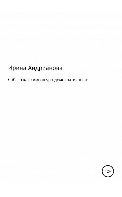 Обложка книги «Собака как символ ура-демократичности» автора Ириной Андриановы издание 2019 года.