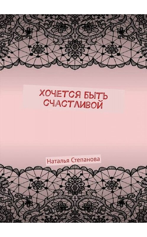 Обложка книги «Хочется быть счастливой» автора Натальи Степановы. ISBN 9785449835086.