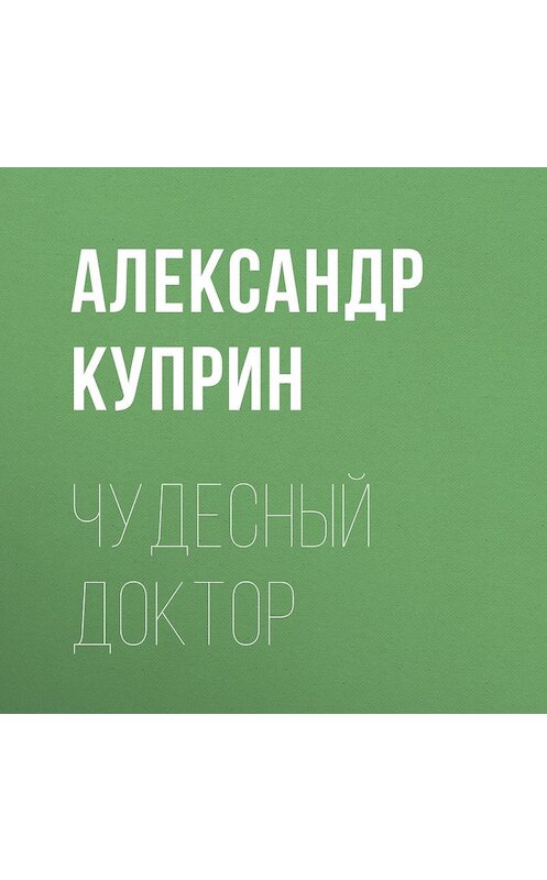 Обложка аудиокниги «Чудесный доктор» автора Александра Куприна.