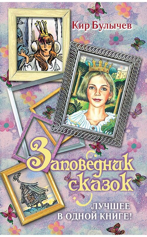 Обложка книги «Заповедник сказок. Лучшее в одной книге! (сборник)» автора Кира Булычева издание 2010 года. ISBN 9785170675098.