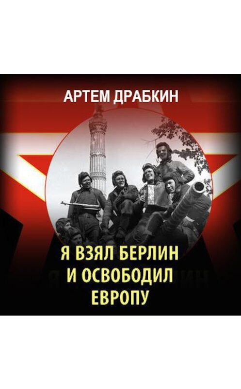 Обложка аудиокниги «Я взял Берлин и освободил Европу» автора Артема Драбкина.