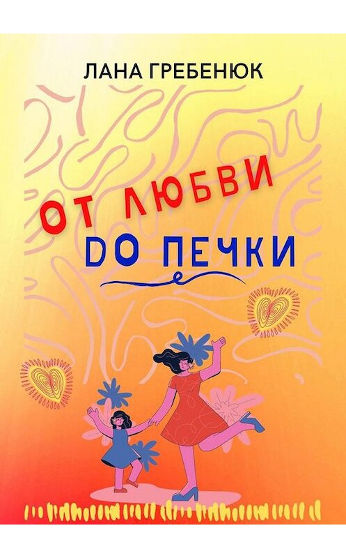 Обложка книги «ОТ ЛЮБВИ ДО ПЕЧКИ» автора Ланы Гребенюк. ISBN 9785005142528.