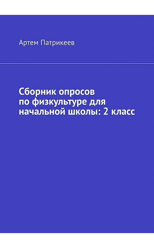 Обложка книги «Сборник опросов по физкультуре для начальной школы: 2 класс» автора Артема Патрикеева. ISBN 9785005033871.