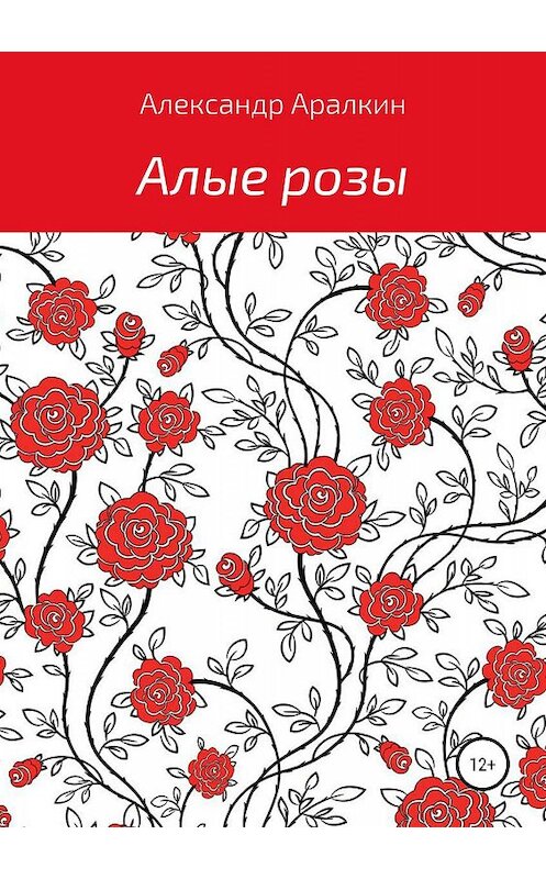 Обложка книги «Алые розы» автора Александра Аралкина издание 2019 года.