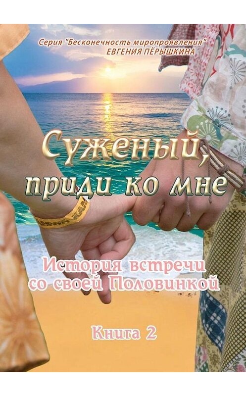 Обложка книги «Суженый, приди ко мне. История встречи со своей Половинкой» автора Евгении Пёрышкины. ISBN 9785449675910.