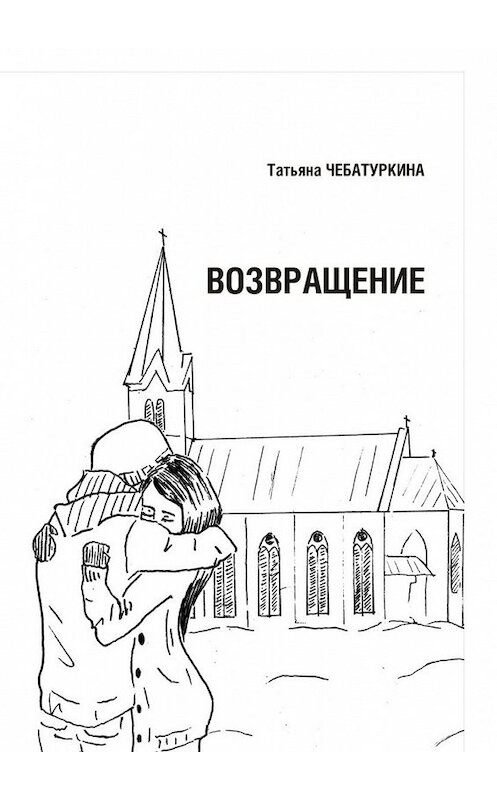 Обложка книги «Возвращение. Повесть» автора Татьяны Чебатуркины. ISBN 9785448555930.