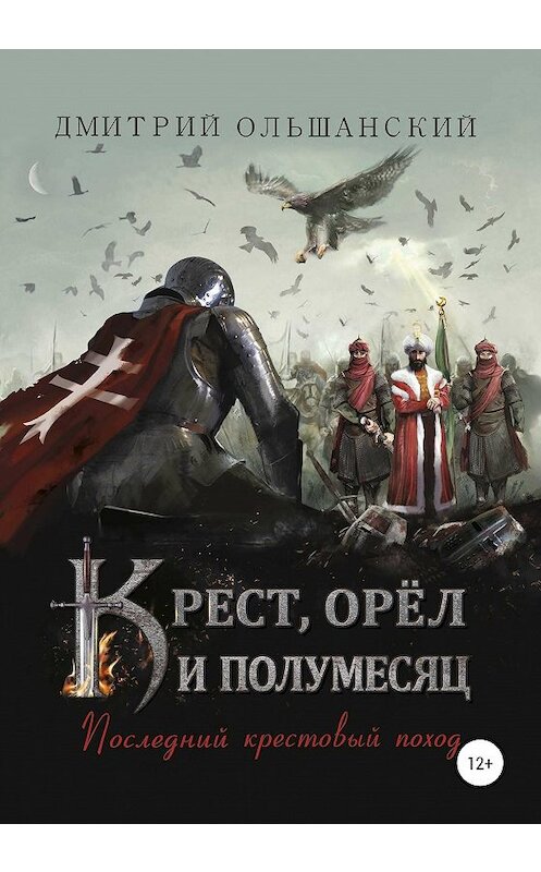 Обложка книги «Крест, орёл и полумесяц. Часть 1. Последний крестовый поход» автора Дмитрия Ольшанския издание 2020 года.