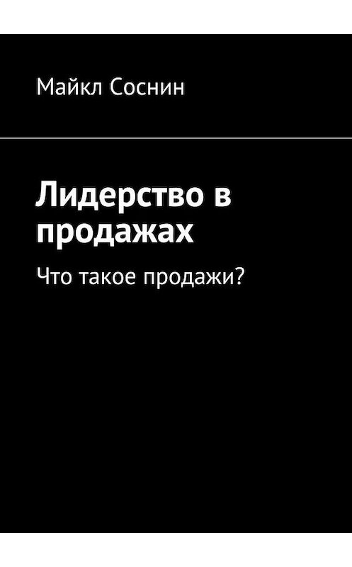 Обложка книги «Лидерство в продажах. Что такое продажи?» автора Майкла Соснина. ISBN 9785448376191.