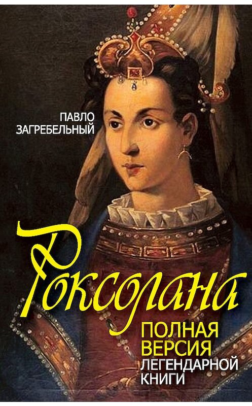 Обложка книги «Роксолана. Полная версия легендарной книги» автора Павела Загребельный издание 2015 года. ISBN 9785906789341.