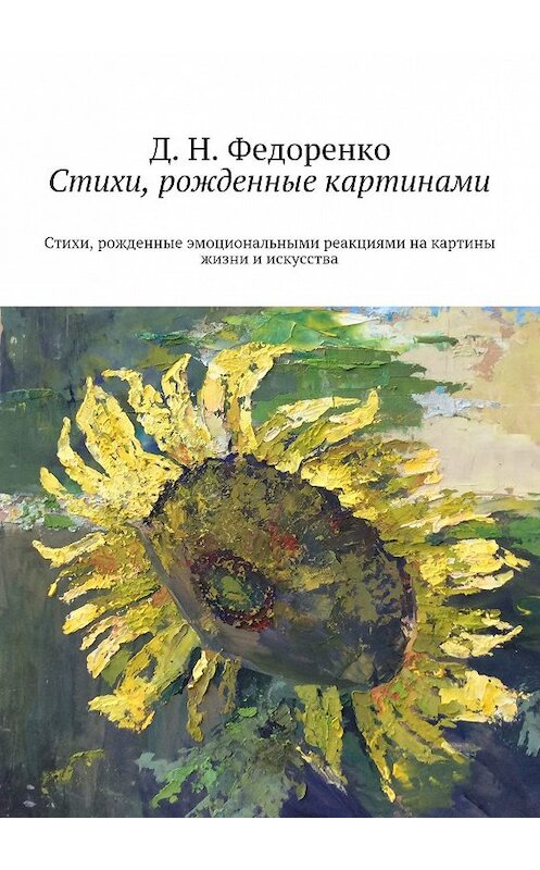 Обложка книги «Стихи, рожденные картинами. Стихи, рожденные эмоциональными реакциями на картины жизни и искусства» автора Д. Федоренко. ISBN 9785448503009.