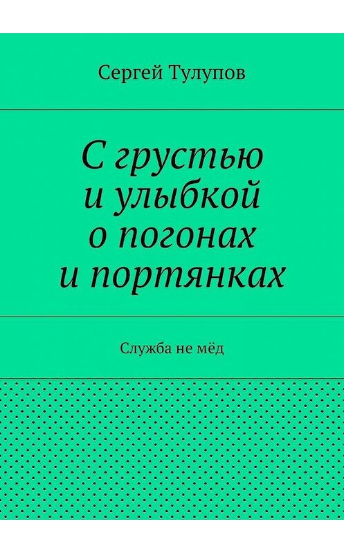 Обложка книги «С грустью и улыбкой о погонах и портянках» автора Сергея Тулупова. ISBN 9785447430450.