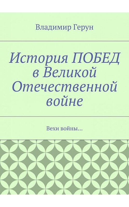 Обложка книги «История ПОБЕД в Великой Отечественной войне. Вехи войны…» автора Владимира Геруна. ISBN 9785448303883.