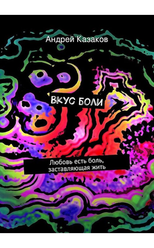 Обложка книги «Вкус боли. Любовь есть боль, заставляющая жить» автора Андрея Казакова. ISBN 9785447459703.